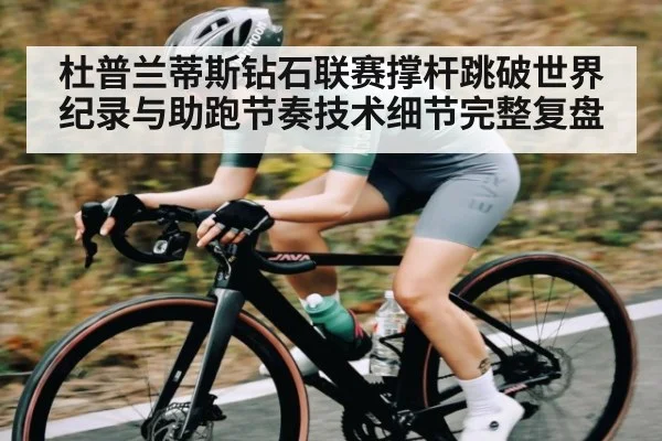 杜普兰蒂斯钻石联赛撑杆跳破世界纪录与助跑节奏技术细节完整复盘